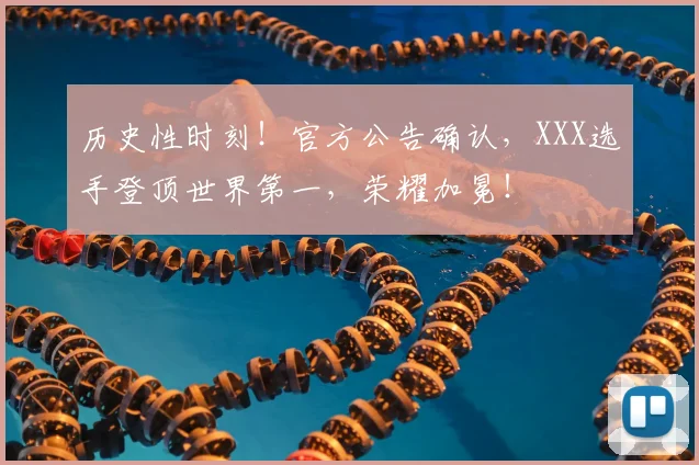 历史性时刻！官方公告确认，XXX选手登顶世界第一，荣耀加冕！
