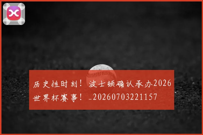 历史性时刻！波士顿确认承办2026世界杯赛事！_20260703221157