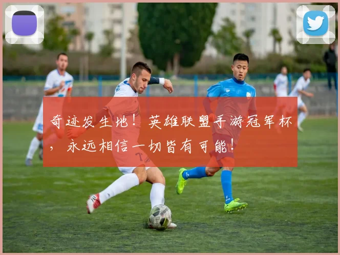 奇迹发生地！英雄联盟手游冠军杯，永远相信一切皆有可能！