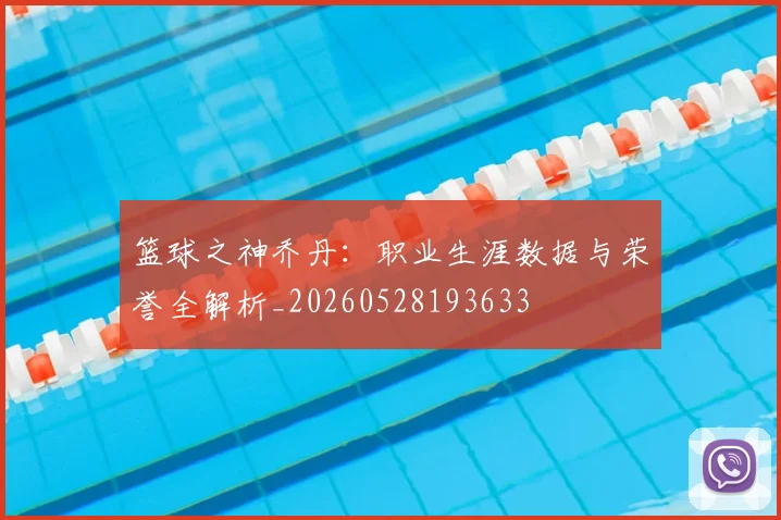 篮球之神乔丹：职业生涯数据与荣誉全解析_20260528193633