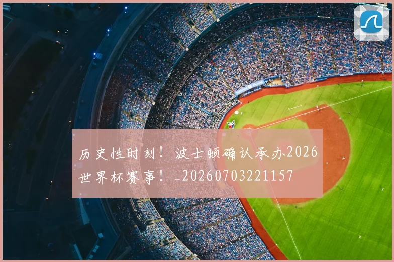 历史性时刻！波士顿确认承办2026世界杯赛事！_20260703221157