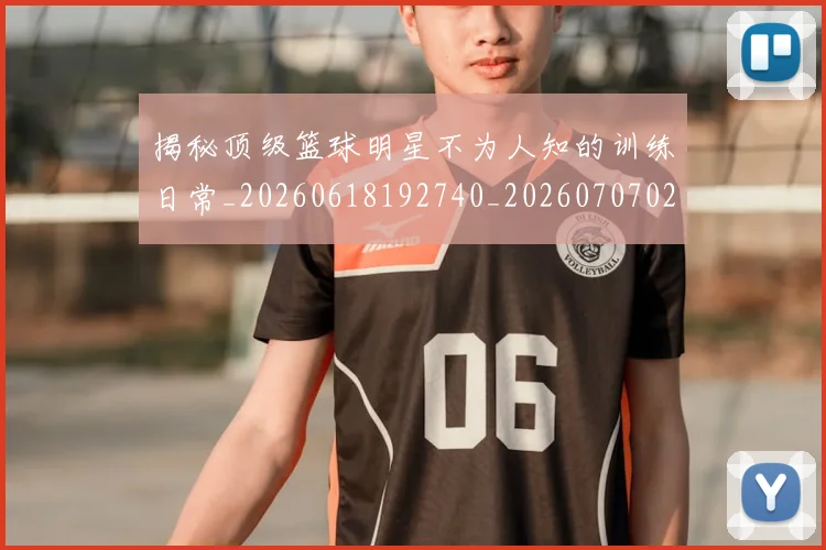 揭秘顶级篮球明星不为人知的训练日常_20260618192740_20260707020107