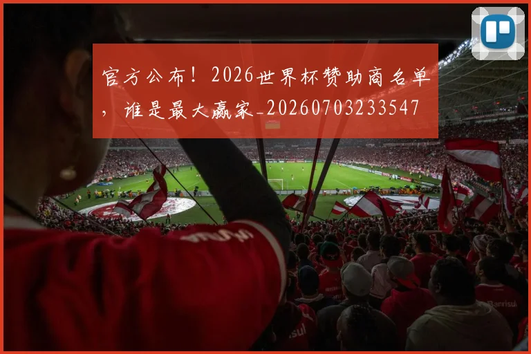 官方公布！2026世界杯赞助商名单，谁是最大赢家_20260703233547