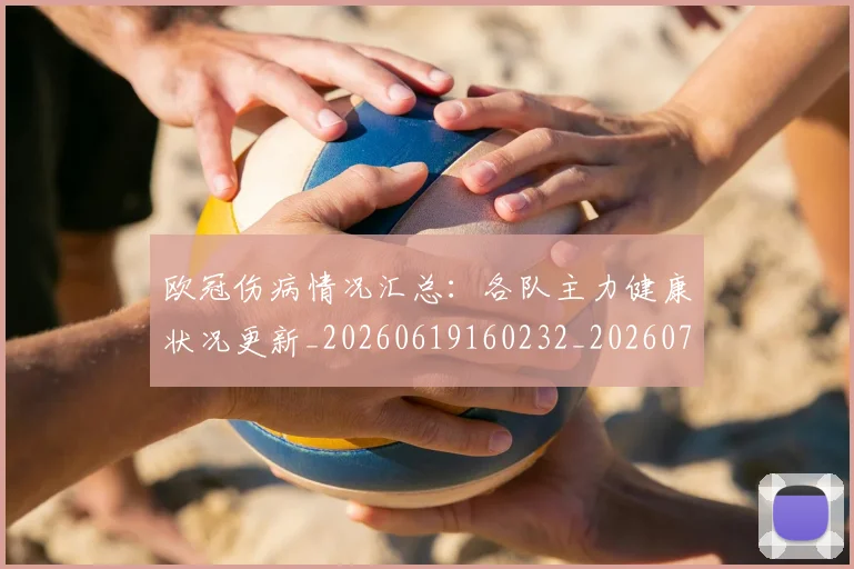 欧冠伤病情况汇总:各队主力健康状况更新_20260619160232_20260707150254_20260801180032