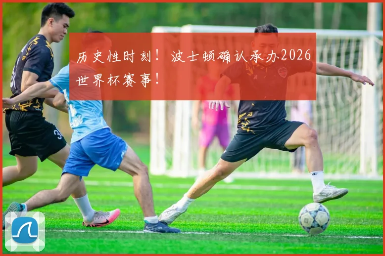 历史性时刻！波士顿确认承办2026世界杯赛事！