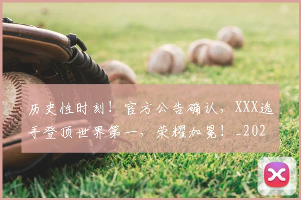 历史性时刻！官方公告确认，XXX选手登顶世界第一，荣耀加冕！_20260703221155