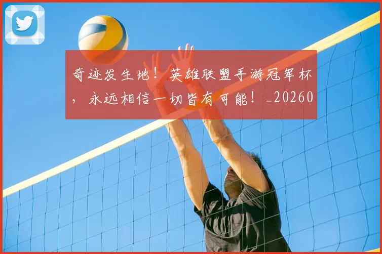 奇迹发生地！英雄联盟手游冠军杯，永远相信一切皆有可能！_20260703230027