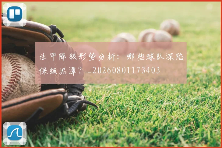 法甲降级形势分析:哪些球队深陷保级泥潭?_20260801173403