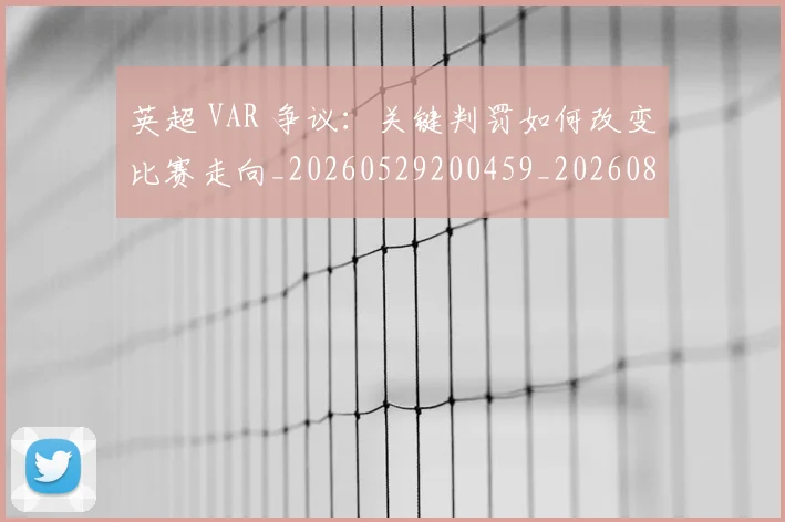英超 VAR 争议:关键判罚如何改变比赛走向_20260529200459_20260803144357
