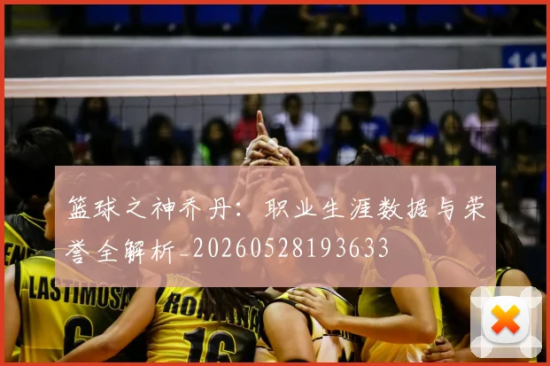 篮球之神乔丹：职业生涯数据与荣誉全解析_20260528193633
